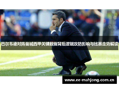 巴尔韦德对阵曼城西甲关键数据背后逻辑攻防影响与比赛走势解读
